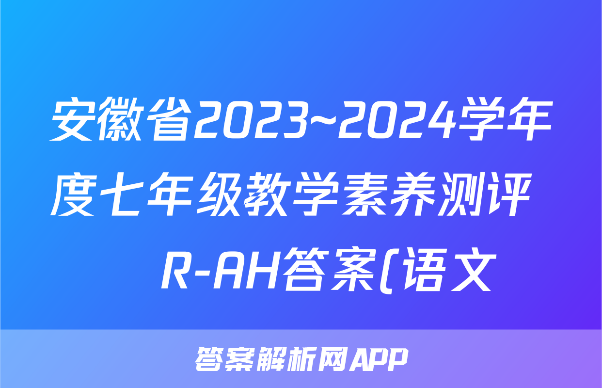 安徽省2023~2024学年度七年级教学素养测评 ☐R-AH答案(语文)